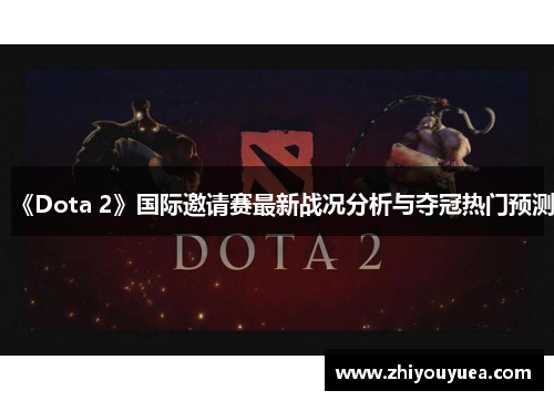 《Dota 2》国际邀请赛最新战况分析与夺冠热门预测