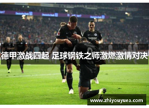 德甲激战四起 足球钢铁之师激燃激情对决 德甲激战四起 足球钢铁之师激燃激情对决