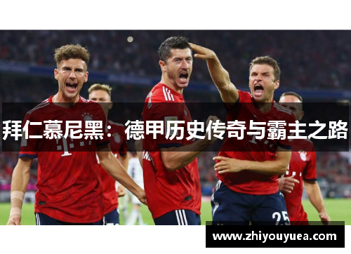 拜仁慕尼黑:德甲历史传奇与霸主之路 拜仁慕尼黑:德甲历史传奇与霸主之路
