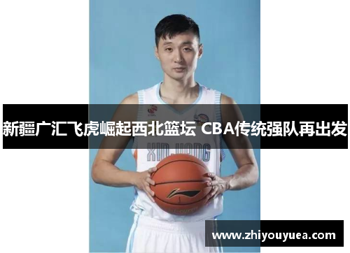 新疆广汇飞虎崛起西北篮坛 CBA传统强队再出发 新疆广汇飞虎崛起西北篮坛 CBA传统强队再出发
