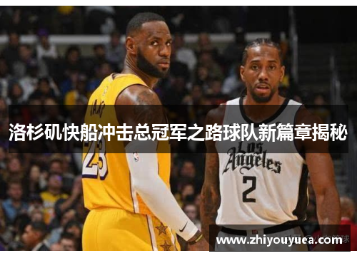 洛杉矶快船冲击总冠军之路球队新篇章揭秘 洛杉矶快船冲击总冠军之路球队新篇章揭秘