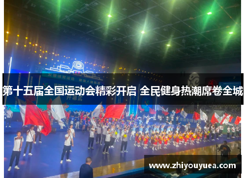第十五届全国运动会精彩开启 全民健身热潮席卷全城 第十五届全国运动会精彩开启 全民健身热潮席卷全城