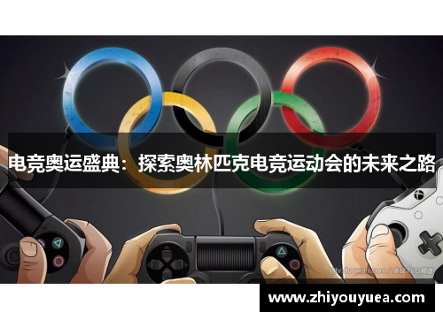 电竞奥运盛典:探索奥林匹克电竞运动会的未来之路 电竞奥运盛典:探索奥林匹克电竞运动会的未来之路