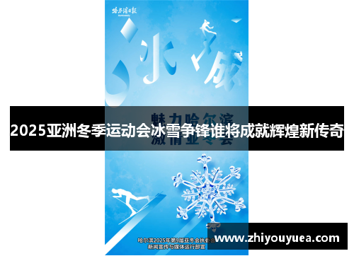 2025亚洲冬季运动会冰雪争锋谁将成就辉煌新传奇 2025亚洲冬季运动会冰雪争锋谁将成就辉煌新传奇