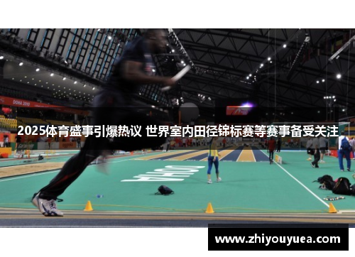 2025体育盛事引爆热议 世界室内田径锦标赛等赛事备受关注 2025体育盛事引爆热议 世界室内田径锦标赛等赛事备受关注