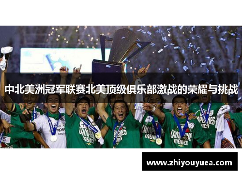 中北美洲冠军联赛北美顶级俱乐部激战的荣耀与挑战 中北美洲冠军联赛北美顶级俱乐部激战的荣耀与挑战