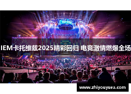 IEM卡托维兹2025精彩回归 电竞激情燃爆全场 IEM卡托维兹2025精彩回归 电竞激情燃爆全场