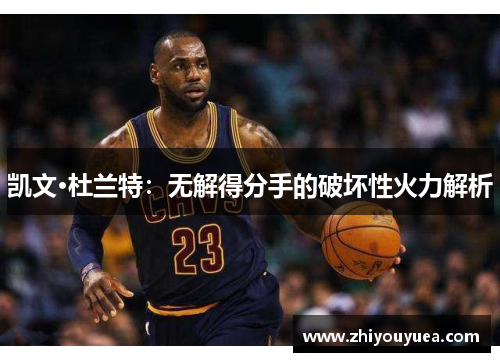 凯文·杜兰特:无解得分手的破坏性火力解析 凯文·杜兰特:无解得分手的破坏性火力解析