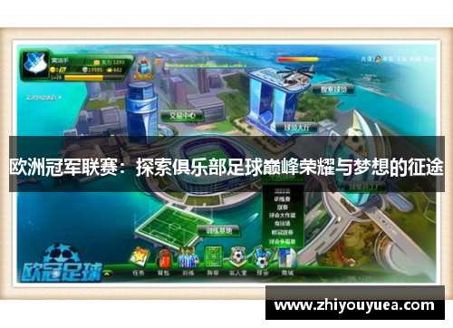 欧洲冠军联赛:探索俱乐部足球巅峰荣耀与梦想的征途 欧洲冠军联赛:探索俱乐部足球巅峰荣耀与梦想的征途