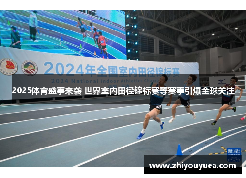2025体育盛事来袭 世界室内田径锦标赛等赛事引爆全球关注 2025体育盛事来袭 世界室内田径锦标赛等赛事引爆全球关注