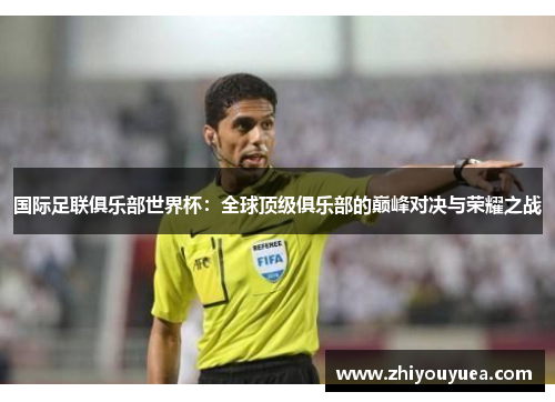国际足联俱乐部世界杯:全球顶级俱乐部的巅峰对决与荣耀之战 国际足联俱乐部世界杯:全球顶级俱乐部的巅峰对决与荣耀之战