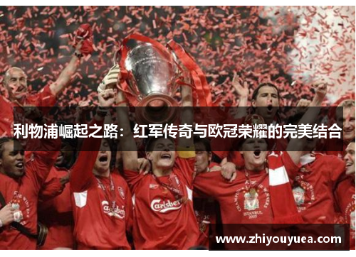 利物浦崛起之路:红军传奇与欧冠荣耀的完美结合 利物浦崛起之路:红军传奇与欧冠荣耀的完美结合