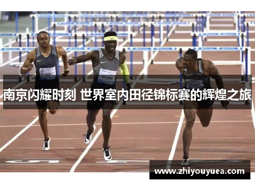 南京闪耀时刻 世界室内田径锦标赛的辉煌之旅 南京闪耀时刻 世界室内田径锦标赛的辉煌之旅