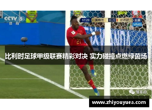 比利时足球甲级联赛精彩对决 实力碰撞点燃绿茵场 比利时足球甲级联赛精彩对决 实力碰撞点燃绿茵场