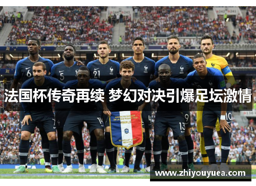 法国杯传奇再续 梦幻对决引爆足坛激情 法国杯传奇再续 梦幻对决引爆足坛激情
