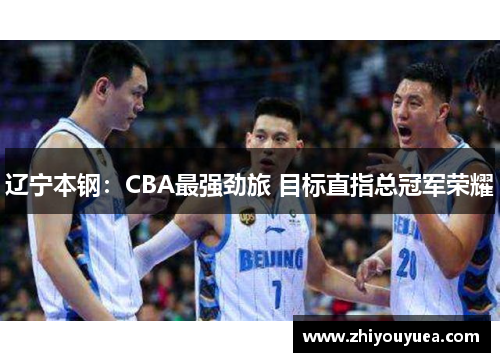 辽宁本钢:CBA最强劲旅 目标直指总冠军荣耀 辽宁本钢:CBA最强劲旅 目标直指总冠军荣耀
