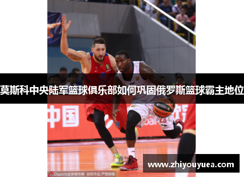 莫斯科中央陆军篮球俱乐部如何巩固俄罗斯篮球霸主地位 莫斯科中央陆军篮球俱乐部如何巩固俄罗斯篮球霸主地位