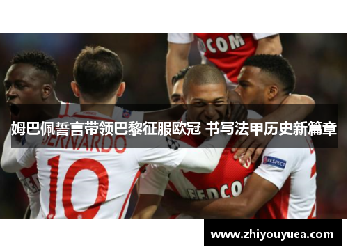 姆巴佩誓言带领巴黎征服欧冠 书写法甲历史新篇章 姆巴佩誓言带领巴黎征服欧冠 书写法甲历史新篇章