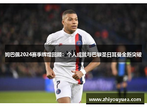 姆巴佩2024赛季辉煌回顾:个人成就与巴黎圣日耳曼全新突破 姆巴佩2024赛季辉煌回顾:个人成就与巴黎圣日耳曼全新突破