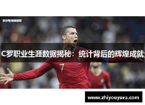 C罗职业生涯数据揭秘:统计背后的辉煌成就 C罗职业生涯数据揭秘:统计背后的辉煌成就