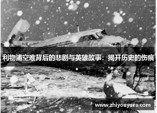 利物浦空难背后的悲剧与英雄故事:揭开历史的伤痕 利物浦空难背后的悲剧与英雄故事:揭开历史的伤痕