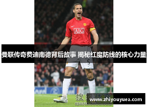 曼联传奇费迪南德背后故事 揭秘红魔防线的核心力量 曼联传奇费迪南德背后故事 揭秘红魔防线的核心力量