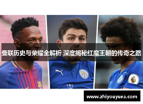 曼联历史与荣耀全解析 深度揭秘红魔王朝的传奇之路 曼联历史与荣耀全解析 深度揭秘红魔王朝的传奇之路