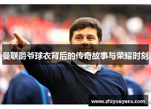 曼联爵爷球衣背后的传奇故事与荣耀时刻 曼联爵爷球衣背后的传奇故事与荣耀时刻