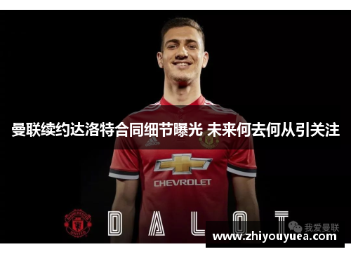 曼联续约达洛特合同细节曝光 未来何去何从引关注 曼联续约达洛特合同细节曝光 未来何去何从引关注