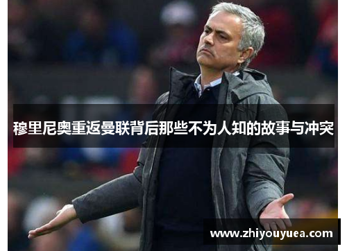 穆里尼奥重返曼联背后那些不为人知的故事与冲突 穆里尼奥重返曼联背后那些不为人知的故事与冲突
