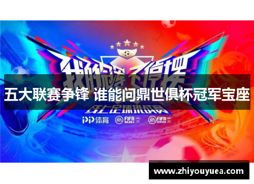 五大联赛争锋 谁能问鼎世俱杯冠军宝座 五大联赛争锋 谁能问鼎世俱杯冠军宝座