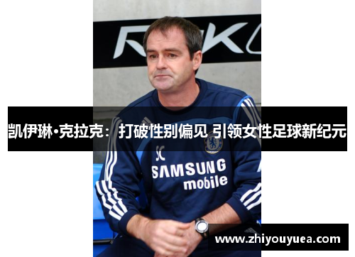 凯伊琳·克拉克:打破性别偏见 引领女性足球新纪元 凯伊琳·克拉克:打破性别偏见 引领女性足球新纪元