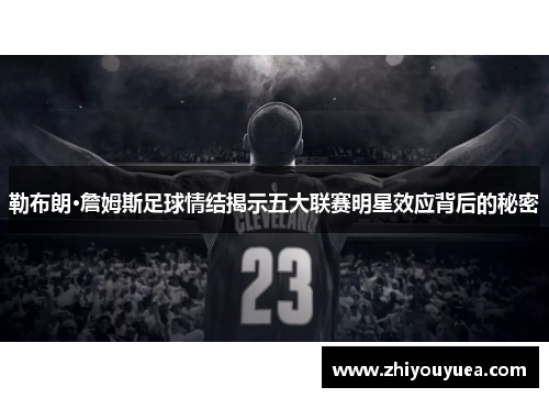 勒布朗·詹姆斯足球情结揭示五大联赛明星效应背后的秘密 勒布朗·詹姆斯足球情结揭示五大联赛明星效应背后的秘密