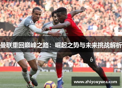 曼联重回巅峰之路:崛起之势与未来挑战解析 曼联重回巅峰之路:崛起之势与未来挑战解析